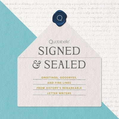 Signed & Sealed: Greetings, Goodbyes, and Fine Lines from History's Remarkable Letter Writers by Quotabelle