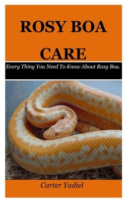 Rosy Boa Care: Every Thing You Need To Know About Rosy Boa. by Yadiel, Carter