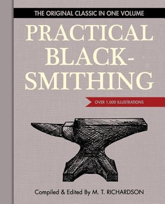 Practical Blacksmithing: The Original Classic in One Volume - Over 1,000 Illustrations by Richardson, M. T.