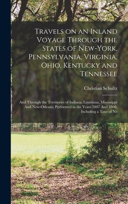 Travels on an Inland Voyage Through the States of New-York, Pennsylvania, Virginia, Ohio, Kentucky and Tennessee: And Through the Territories of India by Schultz, Christian