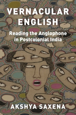 Vernacular English: Reading the Anglophone in Postcolonial India by Saxena, Akshya