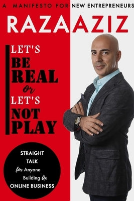 Let's Be Real or Let's Not Play: Straight Talk for Anyone Building an Online Business by Aziz, Raza