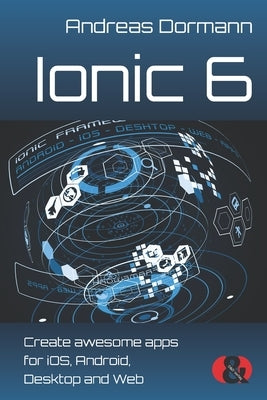 Ionic 6: Create awesome apps for iOS, Android, Desktop and Web by Dormann, Andreas