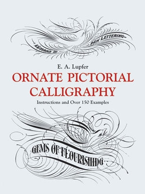 Ornate Pictorial Calligraphy: Instructions and Over 150 Examples by Lupfer, E. A.