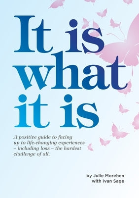 It Is What It Is: A positive guide to facing up to life-changing experiences by Morehen, Julie