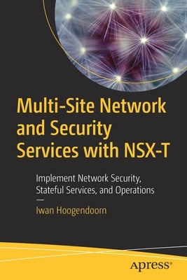 Multi-Site Network and Security Services with Nsx-T: Implement Network Security, Stateful Services, and Operations by Hoogendoorn, Iwan