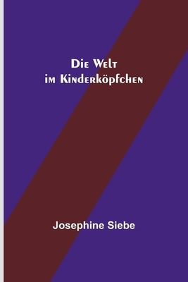 Die Welt im Kinderköpfchen by Siebe, Josephine