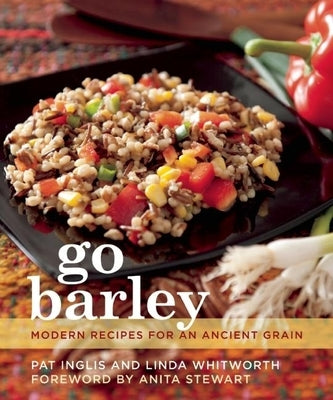 Go Barley: Modern Recipes for an Ancient Grain by Inglis, Pat