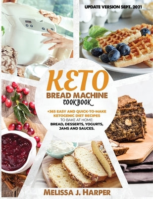 Keto Bread Machine Cookbook: The Ultimate Guide With +365 Delicious, Easy And Quick-To-Make Ketogenic Diet Recipes To Bake At Home: Low Carb Loaves by Harper, Melissa J.