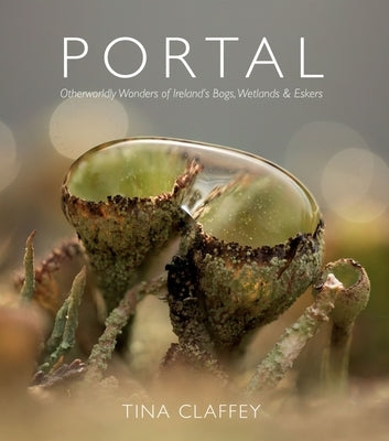 Portal: Otherworldly Wonders of Ireland's Bogs, Wetlands & Eskers by Claffrey, Tina