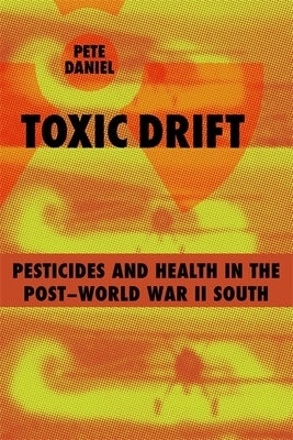 Toxic Drift: Pesticides and Health in the Post-World War II South by Daniel, Pete