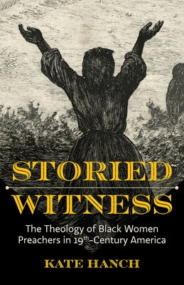 Storied Witness: The Theology of Black Women Preachers in 19th-Century America by Hanch, Kate