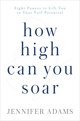 How High Can You Soar: Eight Powers to Lift You to Your Full Potential by Adams, Jennifer