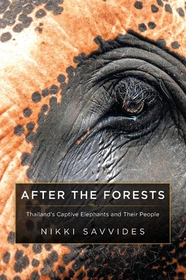 After the Forests: Thailand's Captive Elephants and Their People by Savvides, Nikki