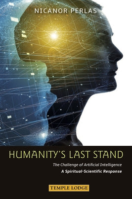 Humanity's Last Stand: The Challenge of Artificial Intelligence: A Spiritual-Scientific Response by Perlas, Nicanor