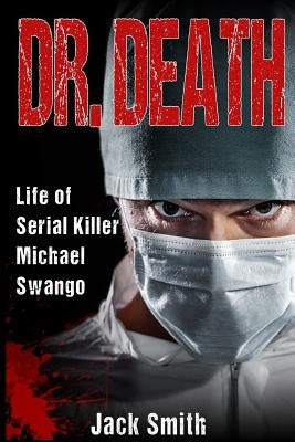 Dr. Death: Life of Serial Killer Michael Swango by Smith, Jack