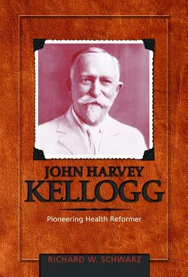 John Harvey Kellogg, M.D.: Pioneering Health Reformer by 