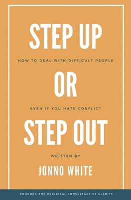 Step Up or Step Out: How to Deal with Difficult People Even If You Hate Conflict by White, Jonno