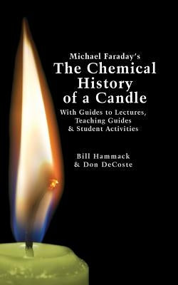 Michael Faraday's The Chemical History of a Candle: With Guides to Lectures, Teaching Guides & Student Activities by DeCoste, Donald J.