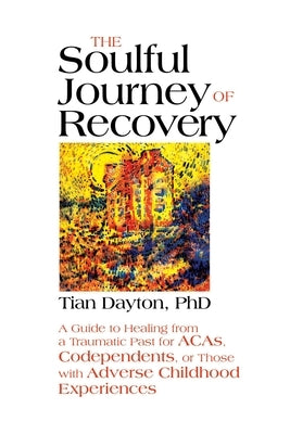 The Soulful Journey of Recovery: A Guide to Healing from a Traumatic Past for Acas, Codependents, or Those with Adverse Childhood Experiences by Dayton, Tian