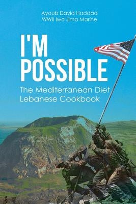 I'm Possible: The Mediterranean Diet Lebanese Cookbook by Haddad Wwii Iwo Jima Marine, Ayoub David