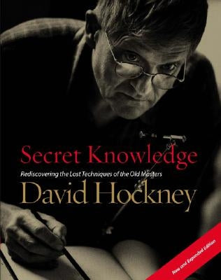 Secret Knowledge (New and Expanded Edition): Rediscovering the Lost Techniques of the Old Masters by Hockney, David