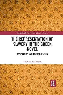 The Representation of Slavery in the Greek Novel: Resistance and Appropriation by Owens, William M.