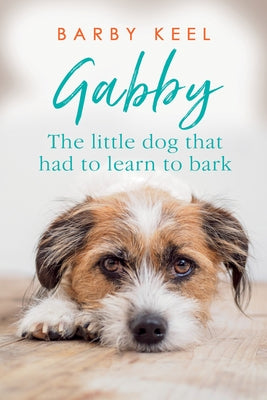 Gabby: The Little Dog That Had to Learn to Bark by Keel, Barby