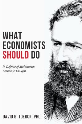 What Economists Should Do: In Defense of Mainstream Economic Thought by Tuerck, David G.