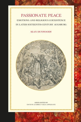 Passionate Peace: Emotions and Religious Coexistence in Later Sixteenth-Century Augsburg by Dunwoody, Sean