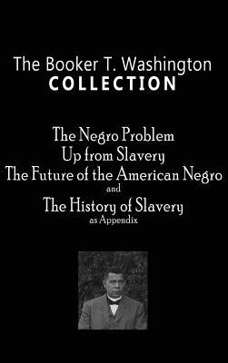Booker T. Washington Collection: The Negro Problem, Up from Slavery, the Future of the American Negro, the History of Slavery by Washington, Booker T.