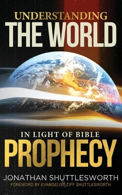 Understanding the World in Light of Bible Prophecy by Shuttlesworth, Jonathan