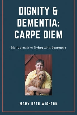 Dignity & Dementia: Carpe Diem: My journals of living with dementia by Wighton, Mary Beth