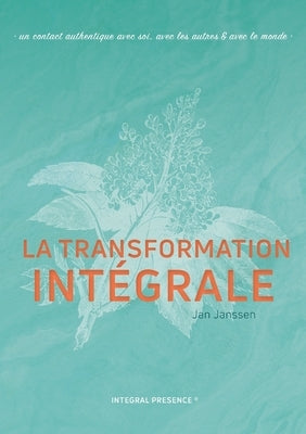 La transformation Intégrale: Un contact authentique avec soi, avec les autres & avec le monde by Janssen, Jan