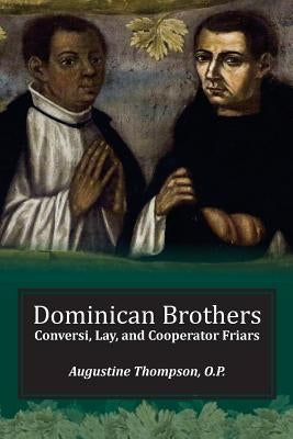 Dominican Brothers: Conversi, Lay, and Cooperator Friars by Thompson, Augustine