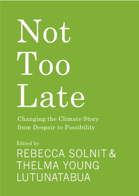 Not Too Late: Changing the Climate Story from Despair to Possibility by Solnit, Rebecca