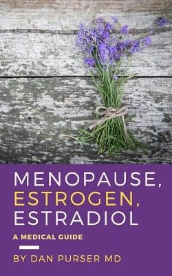 Menopause, Estrogen, Estradiol - A Medical Guide by Purser MD, Dan