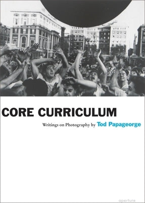 Tod Papageorge: Core Curriculum: Writings on Photography by Papageorge, Tod