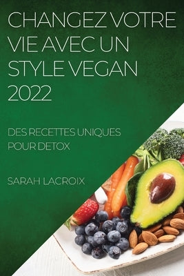 Changez Votre Vie Avec Un Style Vegan 2022: Des Recettes Uniques Pour Detox by LaCroix, Sarah