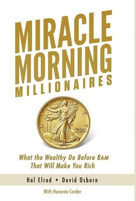 Miracle Morning Millionaires: What the Wealthy Do Before 8AM That Will Make You Rich by Elrod, Hal