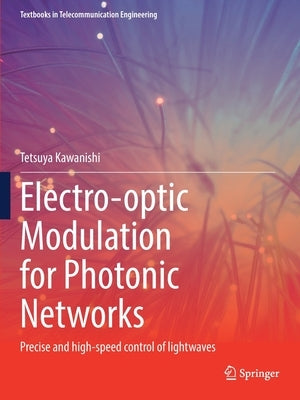 Electro-Optic Modulation for Photonic Networks: Precise and High-Speed Control of Lightwaves by Kawanishi, Tetsuya