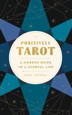Positively Tarot: A Modern Guide to a Mindful Life by Toynbee, Emma