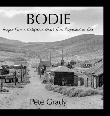 Bodie: Images From a California Ghost Town Suspended in Time by Grady, Pete