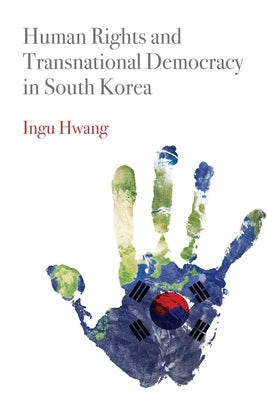 Human Rights and Transnational Democracy in South Korea by Hwang, Ingu