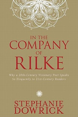 In the Company of Rilke: Why a 20th-Century Visionary Poet Speaks So Eloquently to 21st-Century Readers by Dowrick, Stephanie