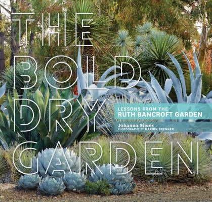 The Bold Dry Garden: Lessons from the Ruth Bancroft Garden by Silver, Johanna