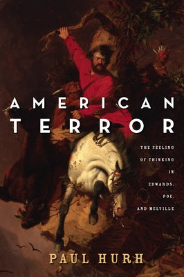 American Terror: The Feeling of Thinking in Edwards, Poe, and Melville by Hurh, Paul