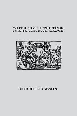 Witchdom of the True: A Study of the Vana-Troth and Seidr by Thorsson, Edred