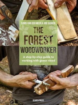 The Forest Woodworker: A Step-By-Step Guide to Working with Green Wood by Van Der Meer, Sjors