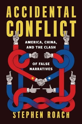 Accidental Conflict: America, China, and the Clash of False Narratives by Roach, Stephen